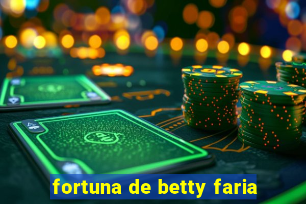 fortuna de betty faria